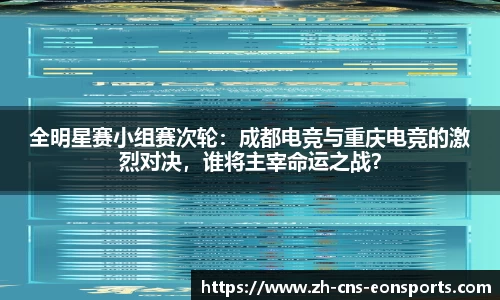 全明星赛小组赛次轮：成都电竞与重庆电竞的激烈对决，谁将主宰命运之战？