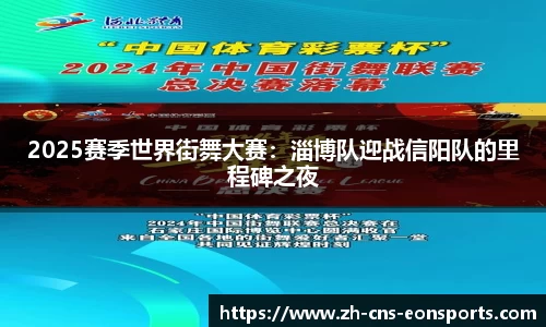 2025赛季世界街舞大赛：淄博队迎战信阳队的里程碑之夜