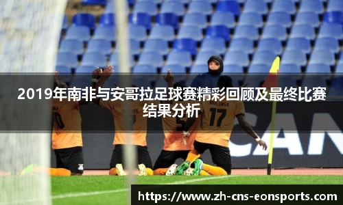 2019年南非与安哥拉足球赛精彩回顾及最终比赛结果分析
