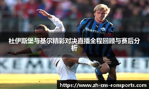 杜伊斯堡与基尔精彩对决直播全程回顾与赛后分析